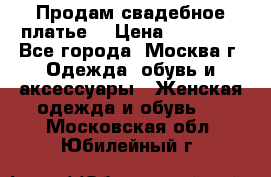 Продам свадебное платье  › Цена ­ 15 000 - Все города, Москва г. Одежда, обувь и аксессуары » Женская одежда и обувь   . Московская обл.,Юбилейный г.